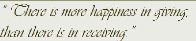 " There is more happiness in giving, than receiving."